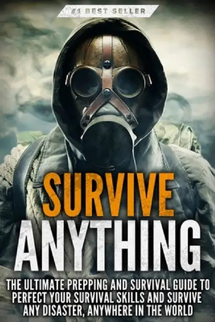 Survive ANYTHING: The Ultimate Prepping and Survival Guide to Perfect Your Survival Skills and Survive Any Disaster, Anywhere in the Wor by Beau Griffin