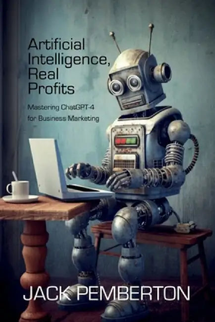 Artificial Intelligence, Real Profits: Mastering ChatGPT-4 for Business Marketing by Bo Bennett
