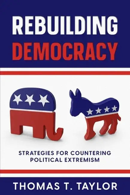 Rebuilding Democracy: Strategies for Countering Political Extremism by Thomas T. Taylor
