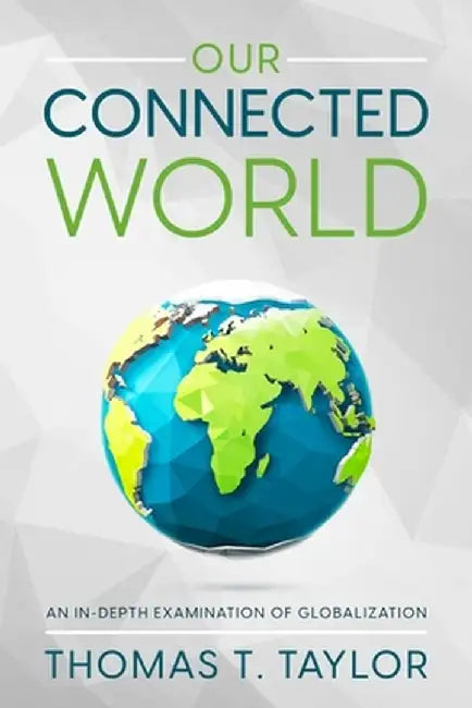 Our Connected World: An In-depth Examination of Globalization by Thomas T. Taylor