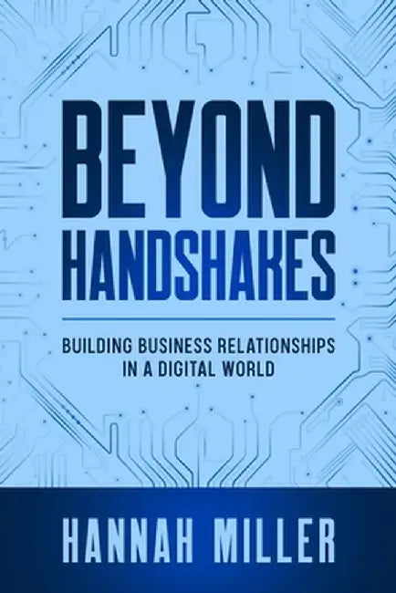 Beyond Handshakes: Building Business Relationships in a Digital World by Hannah Miller