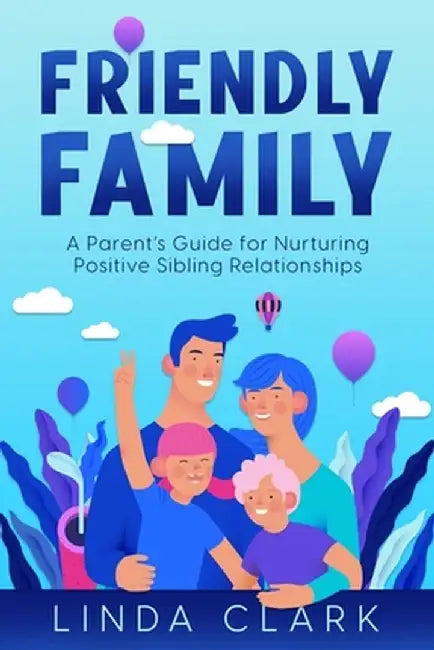 Friendly Family: A Parent's Guide for Nurturing Positive Sibling Relationships by Linda Clark