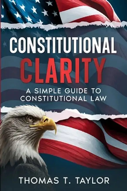 Constitutional Clarity: A Simple Guide to Constitutional Law by Thomas T. Taylor
