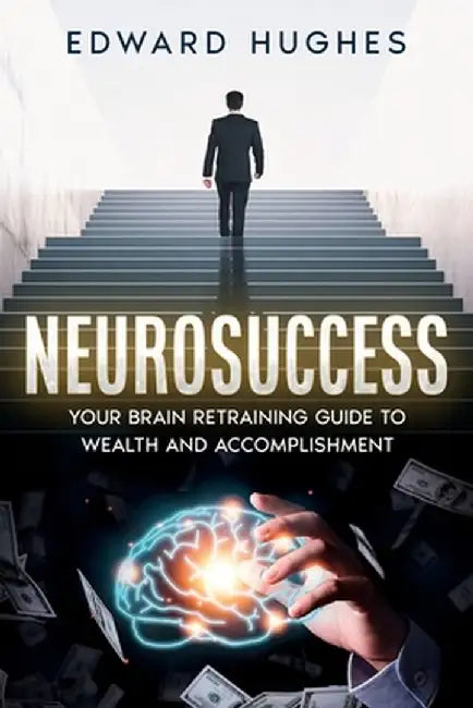 NeuroSuccess: Your Brain Retraining Guide to Wealth and Accomplishment by Edward Hughes