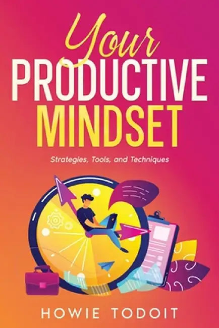 Your Productive Mindset: Strategies, Tools, and Techniques by Howie Todoit