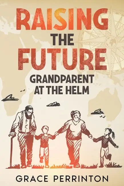 Raising the Future: Grandparents at the Helm by Grace Perrinton