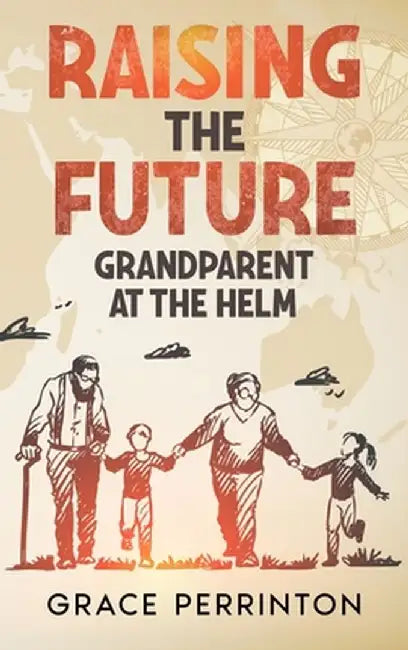 Raising the Future: Grandparents at the Helm by Grace Perrinton