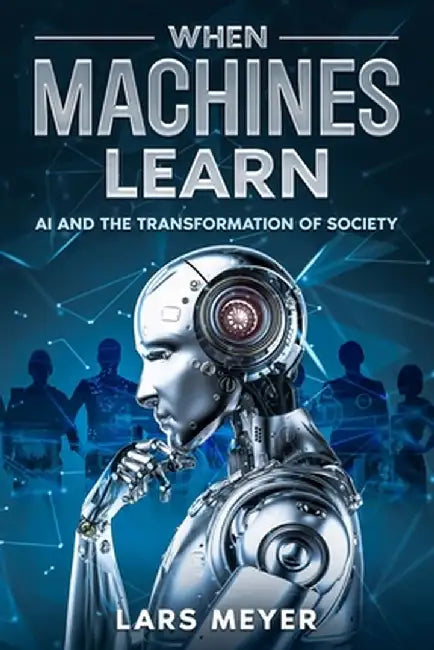 When Machines Learn: AI and the Transformation of Society by Lars Meyer