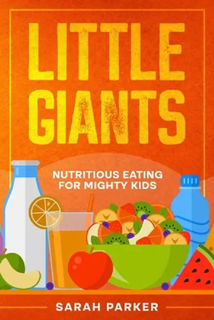 Little Giants: Nutritious Eating for Mighty Kids by Sarah Parker