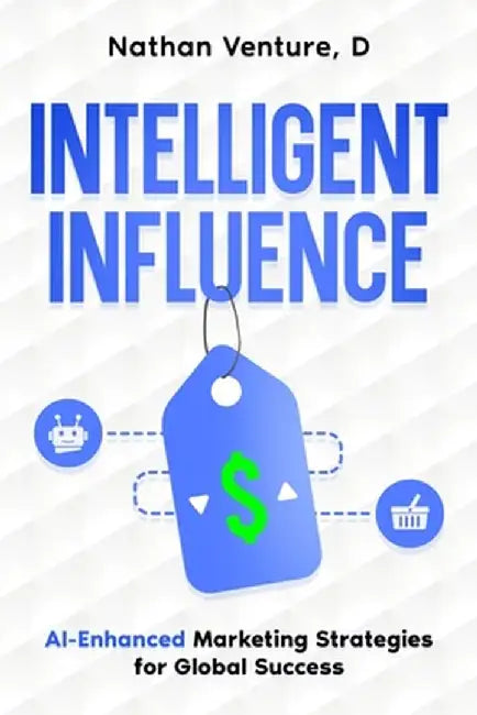 Intelligent Influence: AI-Enhanced Marketing Strategies for Global Success by D. Nathan Venture