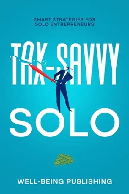 Tax-Savvy Solo: Smart Strategies for Solo Entrepreneurs by Well-Being Publishing