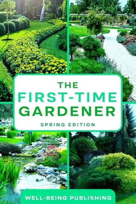 The First-Time Gardener: Spring Edition by Well-Being Publishing