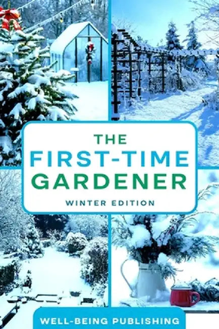 The First-Time Gardener: Winter Edition by Well-Being Publishing