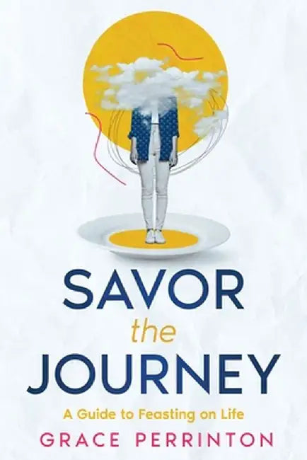 Savor the Journey: A Guide to Feasting on Life by Grace Perrinton