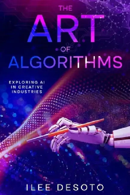The Art of Algorithms: Exploring AI in Creative Industries by Ilee Desoto