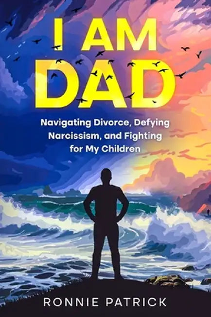 I Am Dad: Navigating Divorce, Defying Narcissism, and Fighting for My Children by Ronnie Patrick