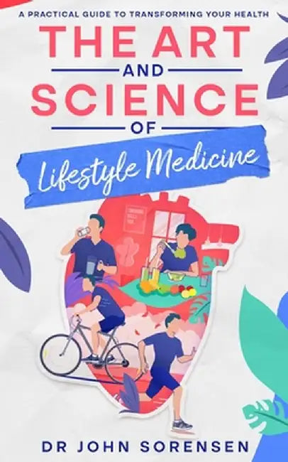 The Art and Science of Lifestyle Medicine: A Practical Guide to Transforming Your Health by John Sorensen