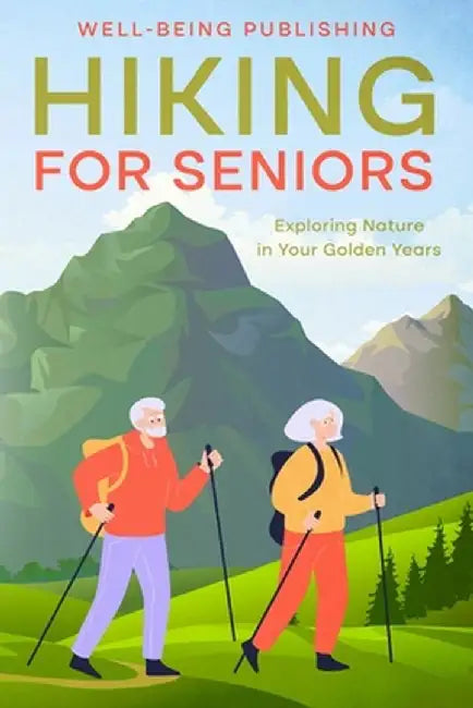 Hiking For Seniors: Exploring Nature in Your Golden Years by Well-Being Publishing