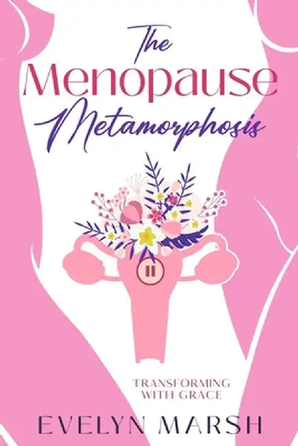 The Menopause Metamorphosis: Transforming with Grace by Evelyn Marsh