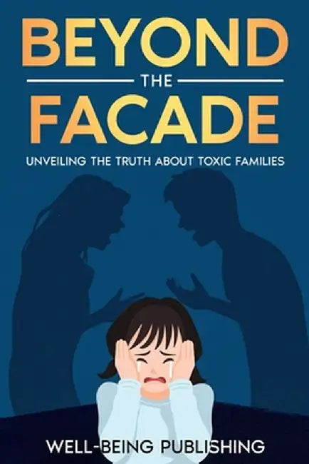 Beyond the Facade: Unveiling the Truth About Toxic Families by Well-Being Publishing