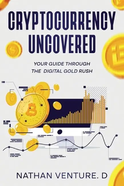 Cryptocurrency Uncovered: Your Guide Through the Digital Gold Rush by Nathan Venture D.