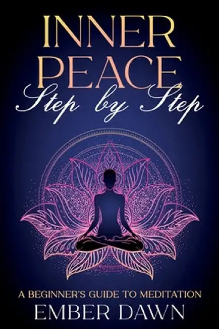 Inner Peace, Step by Step: A Beginner's Guide to Meditation by Ember Dawn
