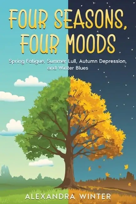 Four Seasons, Four Moods: Spring Fatigue, Summer Lull, Autumn Depression, and Winter Blues by Alexandra Winter