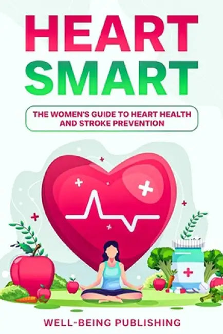 Heart Smart: The Women's Guide to Heart Health and Stroke Prevention by Well-Being Publishing