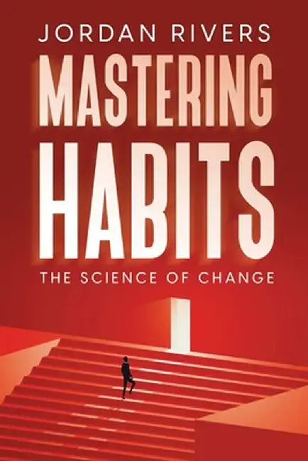 Mastering Habits: The Science of Change by Jordan Rivers
