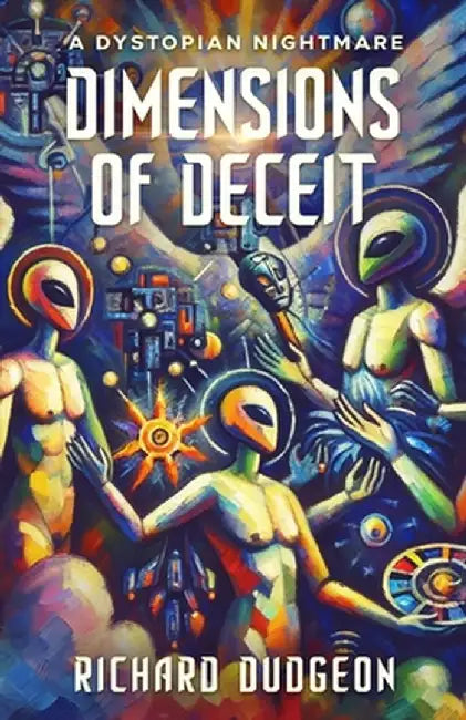 Dimensions of Deceit: A Dystopian Nightmare by Richard Dudgeon