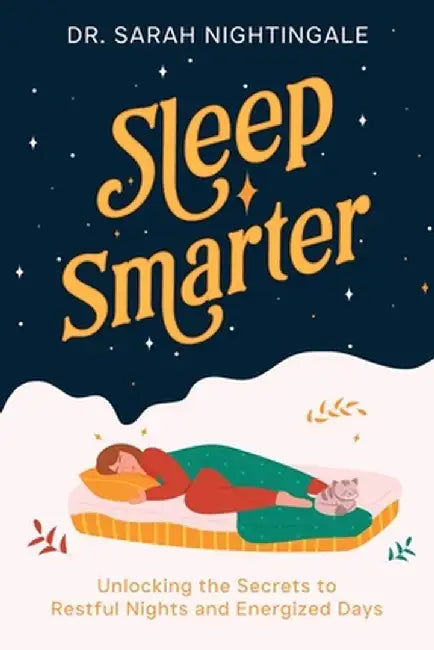 Sleep Smarter: Unlocking the Secrets to Restful Nights and Energized Days by Sarah Nightingale