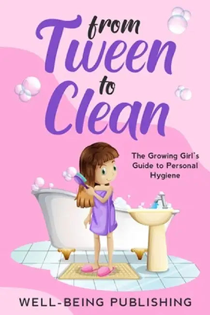From Tween to Clean: The Growing Girl's Guide to Personal Hygiene by Well-Being Publishing