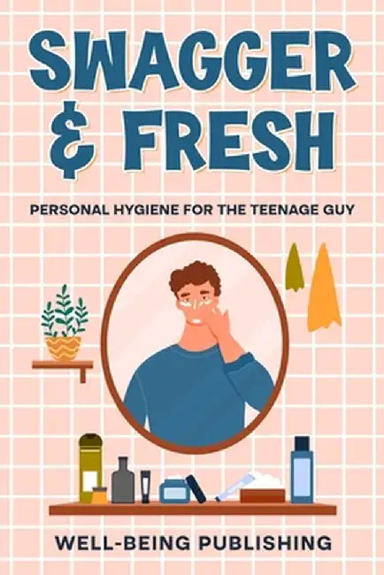 Swagger & Fresh: Personal Hygiene for The Teenage Guy by Well-Being Publishing
