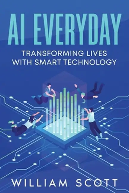 AI Everyday: Transforming Lives with Smart Technology by William Scott