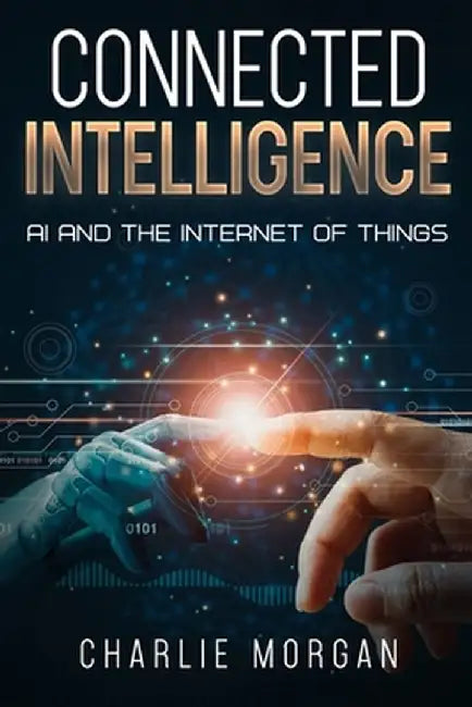 Connected Intelligence: AI and the Internet of Things by Charlie Morgan