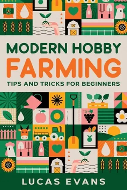 Modern Hobby Farming: Tips and Tricks for Beginners by Lucas Evans