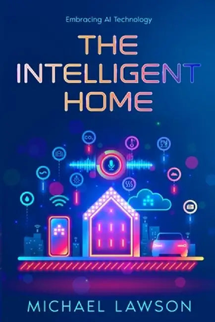 The Intelligent Home: Embracing AI Technology by Michael Lawson