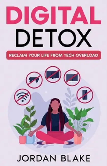 Digital Detox: Reclaim Your Life from Tech Overload by Jordan Blake