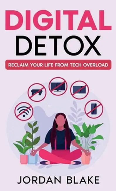 Digital Detox: Reclaim Your Life from Tech Overload by Jordan Blake