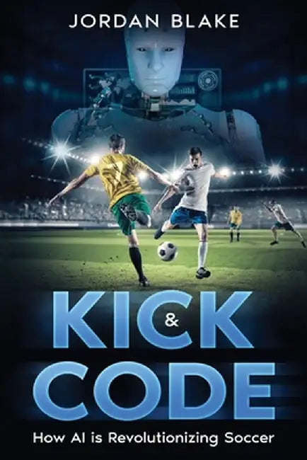 Kick & Code: How AI is Revolutionizing Soccer by Jordan Blake