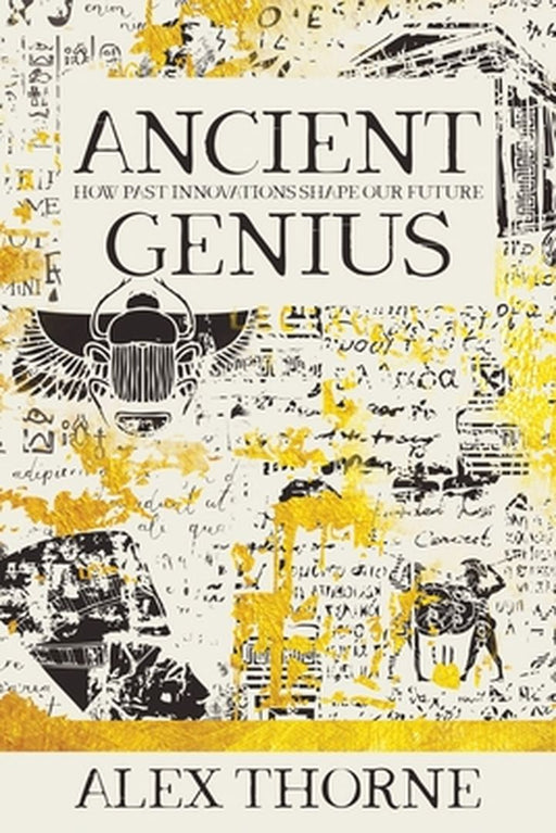 Ancient Genius: How Past Innovations Shape Our Future by Alex Thorne