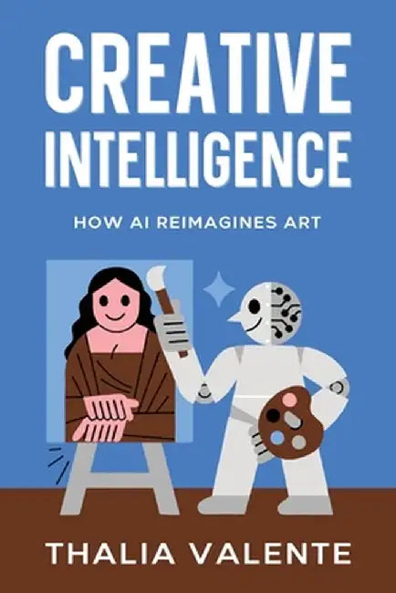 Creative Intelligence: How AI Reimagines Art by Thalia Valente