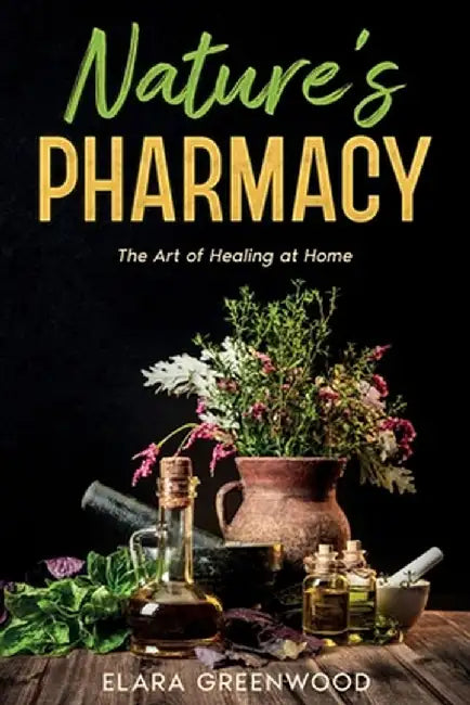 Nature's Pharmacy: The Art of Healing at Home by Elara Greenwood