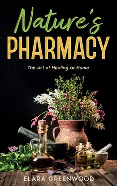 Nature's Pharmacy: The Art of Healing at Home by Elara Greenwood