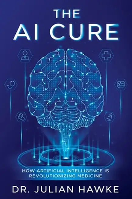 The AI Cure: How Artificial Intelligence is Revolutionizing Medicine by Julian Hawke