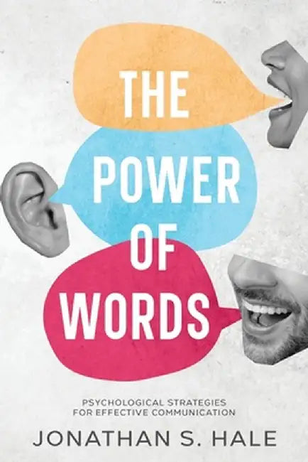 The Power of Words: Psychological Strategies for Effective Communication by Jonathan S. Hale