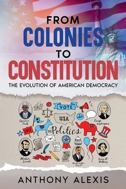 From Colonies to Constitution: The Evolution of American Democracy by Anthony Alexis