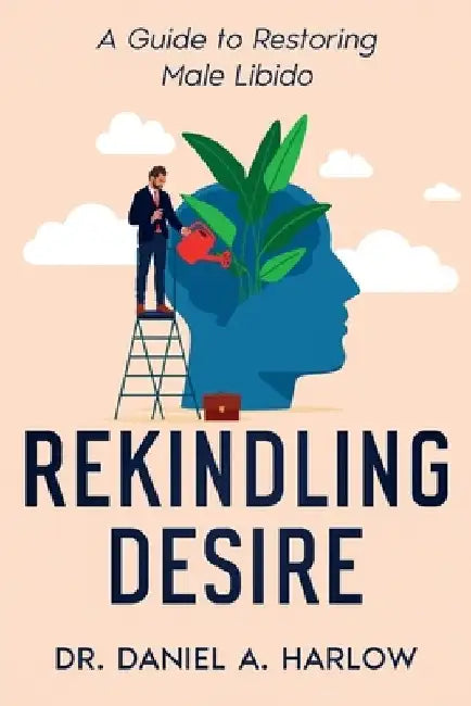 Rekindling Desire: A Guide to Restoring Male Libido by Daniel A. Harlow