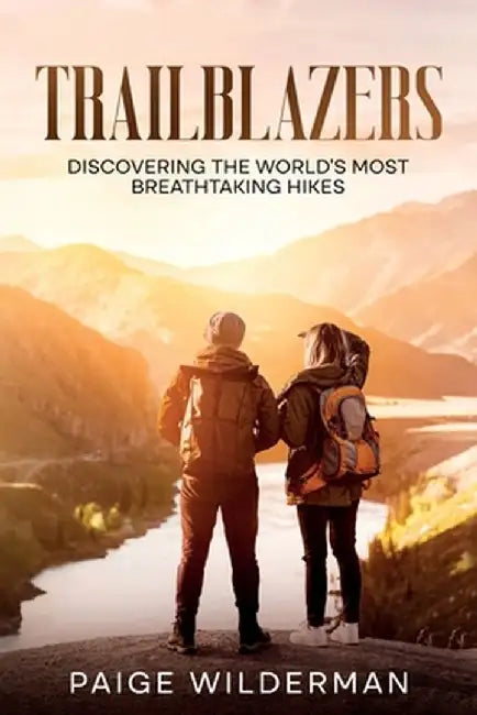 Trailblazers: Discovering the World's Most Breathtaking Hikes by Paige Wilderman