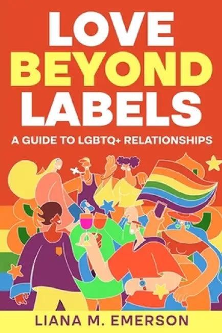 Love Beyond Labels: A Guide to LGBTQ+ Relationships by Liana M. Emerson